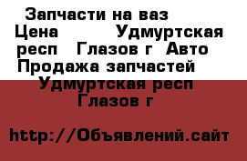 Запчасти на ваз 2109 › Цена ­ 500 - Удмуртская респ., Глазов г. Авто » Продажа запчастей   . Удмуртская респ.,Глазов г.